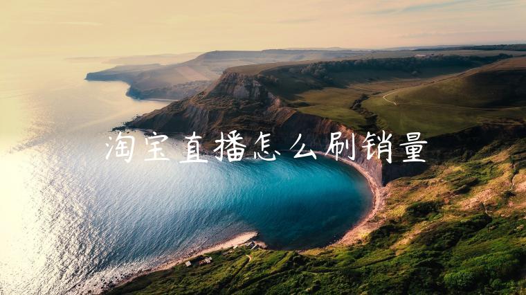 淘寶直播怎么刷銷量